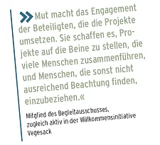 Mut macht das Engagement der Beteiligten, die die Projekte umsetzen. Sie schaffen es, Pro- jekte auf die Beine zu stellen, die viele Menschen zusammenführen, und Menschen, die sonst nicht ausreichend Beachtung finden, einzubeziehen.« » Mitglied des Begleitausschusses,