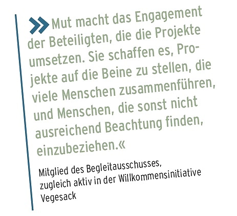 Mut macht das Engagement der Beteiligten, die die Projekte umsetzen. Sie schaffen es, Pro- jekte auf die Beine zu stellen, die viele Menschen zusammenf&uuml;hren, und Menschen, die sonst nicht ausreichend Beachtung finden, einzubeziehen.&laquo; &raquo; Mitglied des Begleitausschusses,