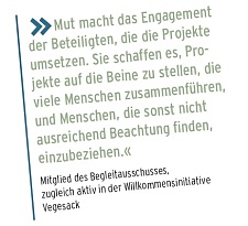 Mut macht das Engagement der Beteiligten, die die Projekte umsetzen. Sie schaffen es, Pro- jekte auf die Beine zu stellen, die viele Menschen zusammenführen, und Menschen, die sonst nicht ausreichend Beachtung finden, einzubeziehen.« » Mitglied des Begleitausschusses,